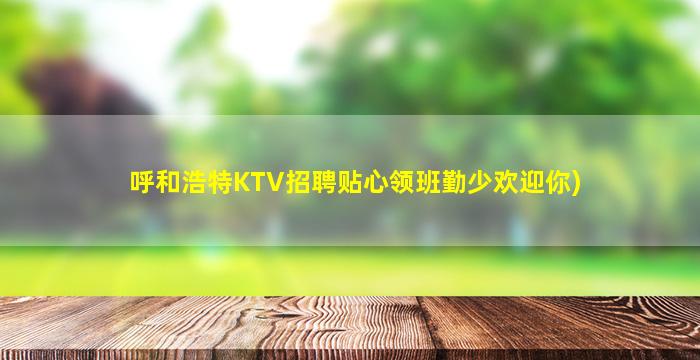 呼和浩特KTV招聘贴心领班勤少欢迎你)